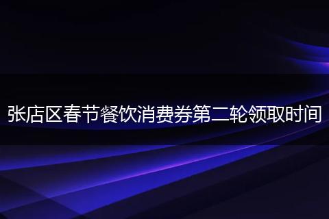张店区春节餐饮消费券第二轮领取时间