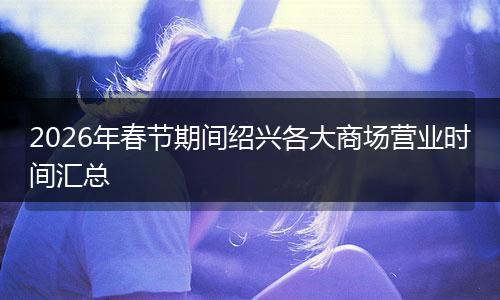 2026年春节期间绍兴各大商场营业时间汇总