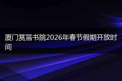 厦门筼筜书院2026年春节假期开放时间