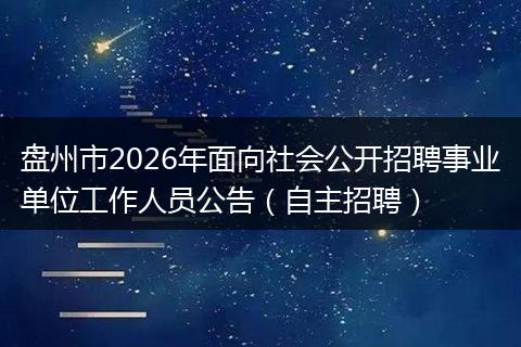盘州市2026年面向社会公开招聘事业单位工作人员公告（自主招聘）
