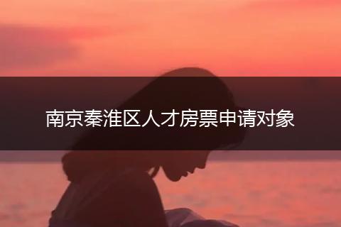 南京秦淮区人才房票申请对象