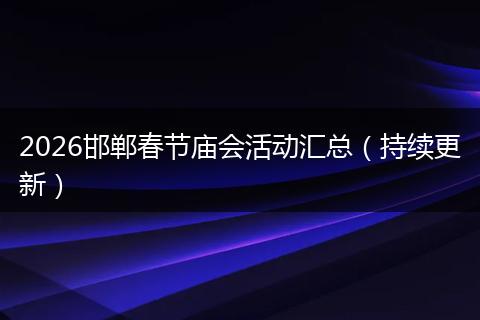 2026邯郸春节庙会活动汇总（持续更新）
