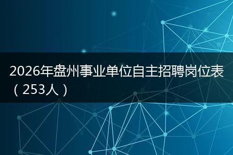2026年盘州事业单位自主招聘岗位表（253人）