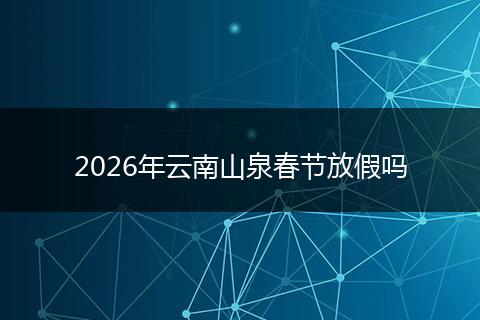 2026年云南山泉春节放假吗