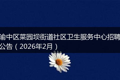 渝中区菜园坝街道社区卫生服务中心招聘公告（2026年2月）