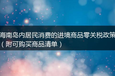 海南岛内居民消费的进境商品零关税政策（附可购买商品清单）