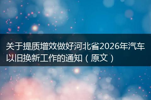 关于提质增效做好河北省2026年汽车以旧换新工作的通知（原文）