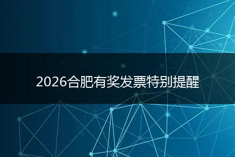 2026合肥有奖发票特别提醒