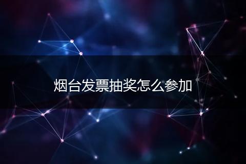 烟台发票抽奖怎么参加
