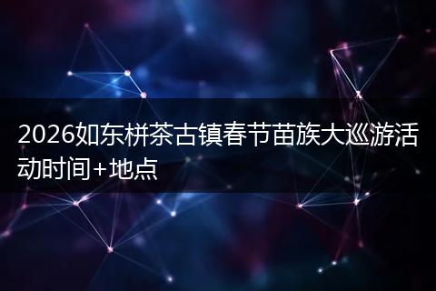 2026如东栟茶古镇春节苗族大巡游活动时间+地点