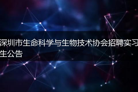 深圳市生命科学与生物技术协会招聘实习生公告