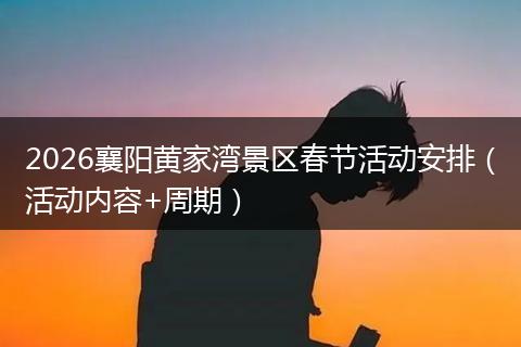 2026襄阳黄家湾景区春节活动安排（活动内容+周期）
