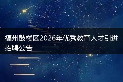 福州鼓楼区2026年优秀教育人才引进招聘公告