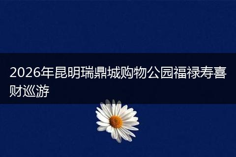 2026年昆明瑞鼎城购物公园福禄寿喜财巡游