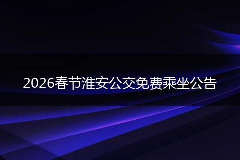2026春节淮安公交免费乘坐公告
