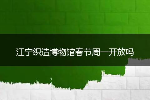 江宁织造博物馆春节周一开放吗