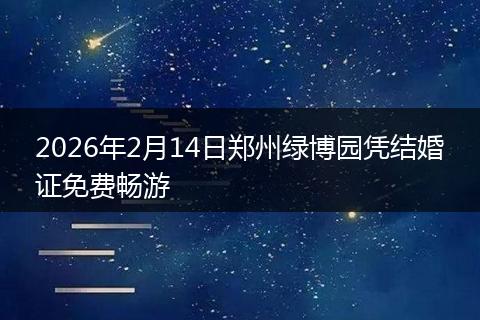 2026年2月14日郑州绿博园凭结婚证免费畅游