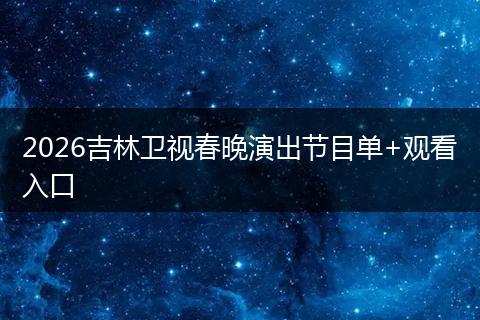 2026吉林卫视春晚演出节目单+观看入口