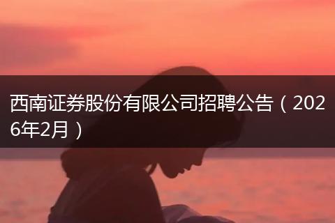西南证券股份有限公司招聘公告（2026年2月）