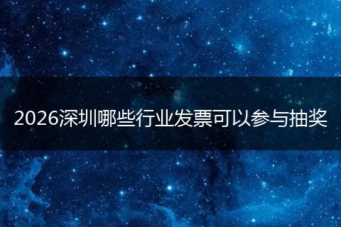 2026深圳哪些行业发票可以参与抽奖