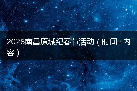 2026南昌原城纪春节活动（时间+内容）
