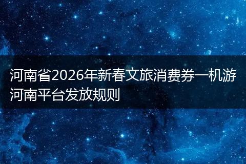 河南省2026年新春文旅消费券一机游河南平台发放规则