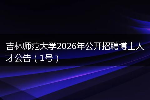吉林师范大学2026年公开招聘博士人才公告（1号）
