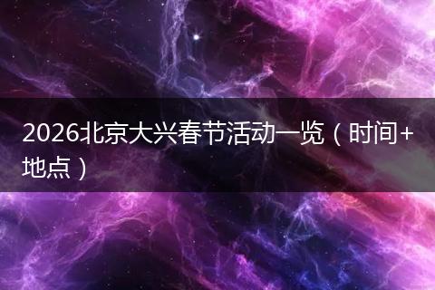 2026北京大兴春节活动一览（时间+地点）