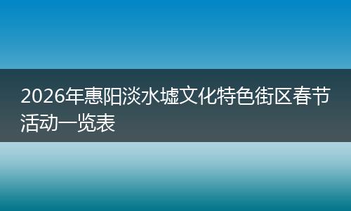 2026年惠阳淡水墟文化特色街区春节活动一览表