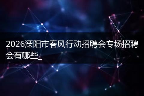 2026溧阳市春风行动招聘会专场招聘会有哪些_