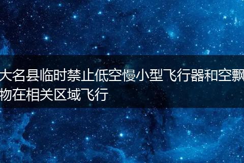 大名县临时禁止低空慢小型飞行器和空飘物在相关区域飞行