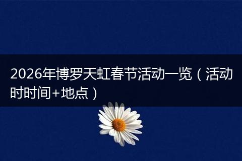 2026年博罗天虹春节活动一览（活动时时间+地点）