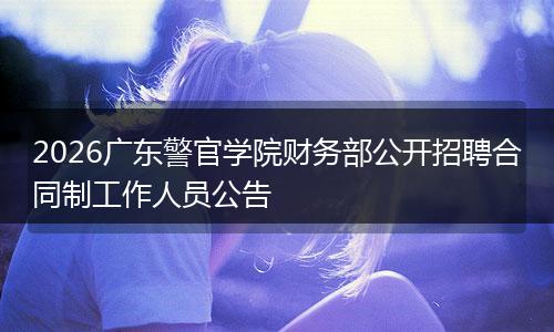 2026广东警官学院财务部公开招聘合同制工作人员公告
