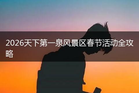 2026天下第一泉风景区春节活动全攻略