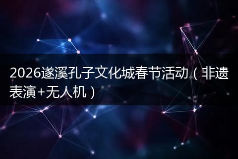 2026遂溪孔子文化城春节活动（非遗表演+无人机）