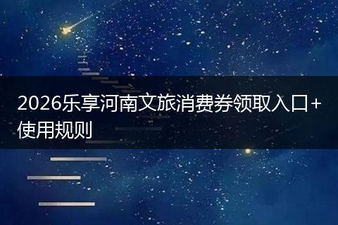 2026乐享河南文旅消费券领取入口+使用规则