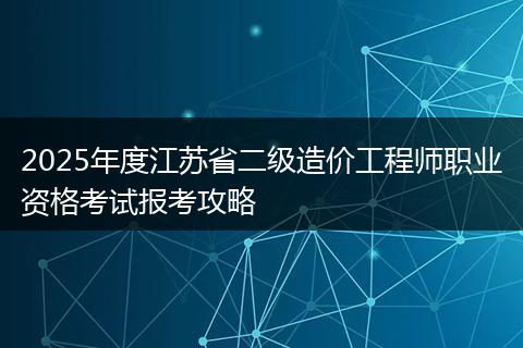2025年度江苏省二级造价工程师职业资格考试报考攻略