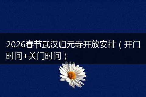 2026春节武汉归元寺开放安排（开门时间+关门时间）