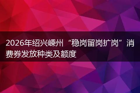 2026年绍兴嵊州“稳岗留岗扩岗”消费券发放种类及额度