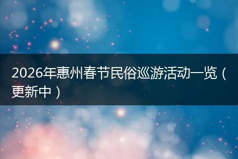 2026年惠州春节民俗巡游活动一览（更新中）