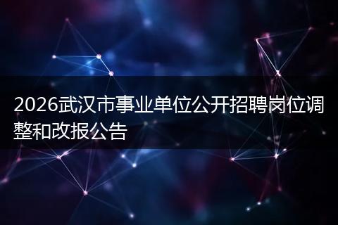 2026武汉市事业单位公开招聘岗位调整和改报公告