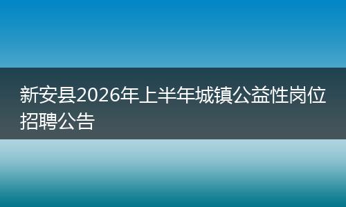 新安县2026年上半年城镇公益性岗位招聘公告