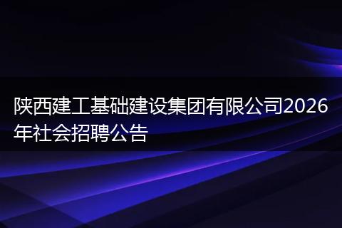 陕西建工基础建设集团有限公司2026年社会招聘公告
