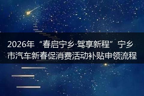 2026年“春启宁乡·驾享新程”宁乡市汽车新春促消费活动补贴申领流程