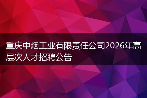 重庆中烟工业有限责任公司2026年高层次人才招聘公告