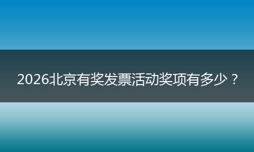 2026北京有奖发票活动奖项有多少？