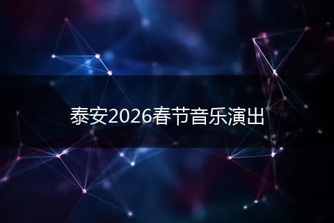泰安2026春节音乐演出