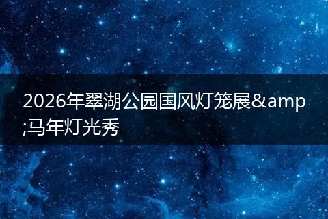 2026年翠湖公园国风灯笼展&马年灯光秀