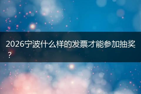 2026宁波什么样的发票才能参加抽奖？