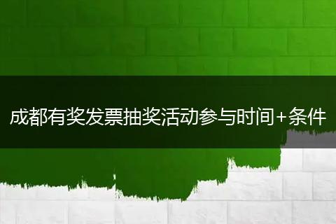 成都有奖发票抽奖活动参与时间+条件